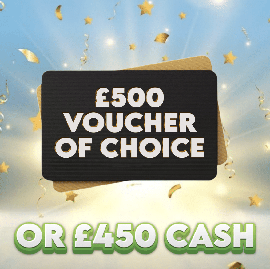 £500 Voucher of Choice OR £450 Cash