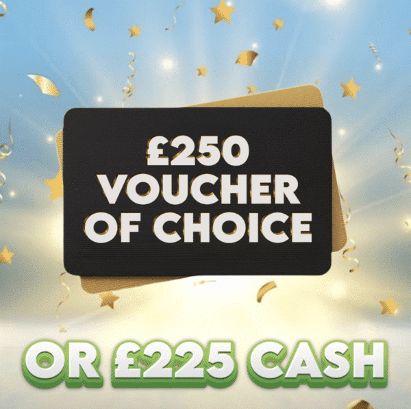 £250 Voucher Of Choice OR £225 Cash