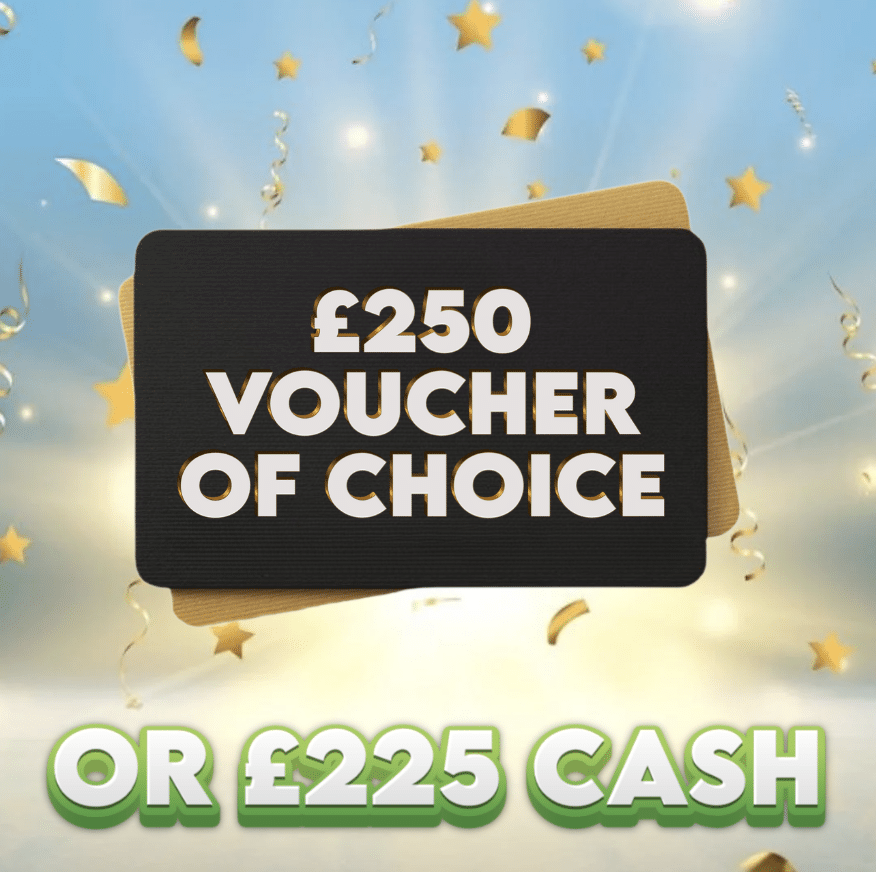 £250 Voucher Of Choice OR £225 Cash