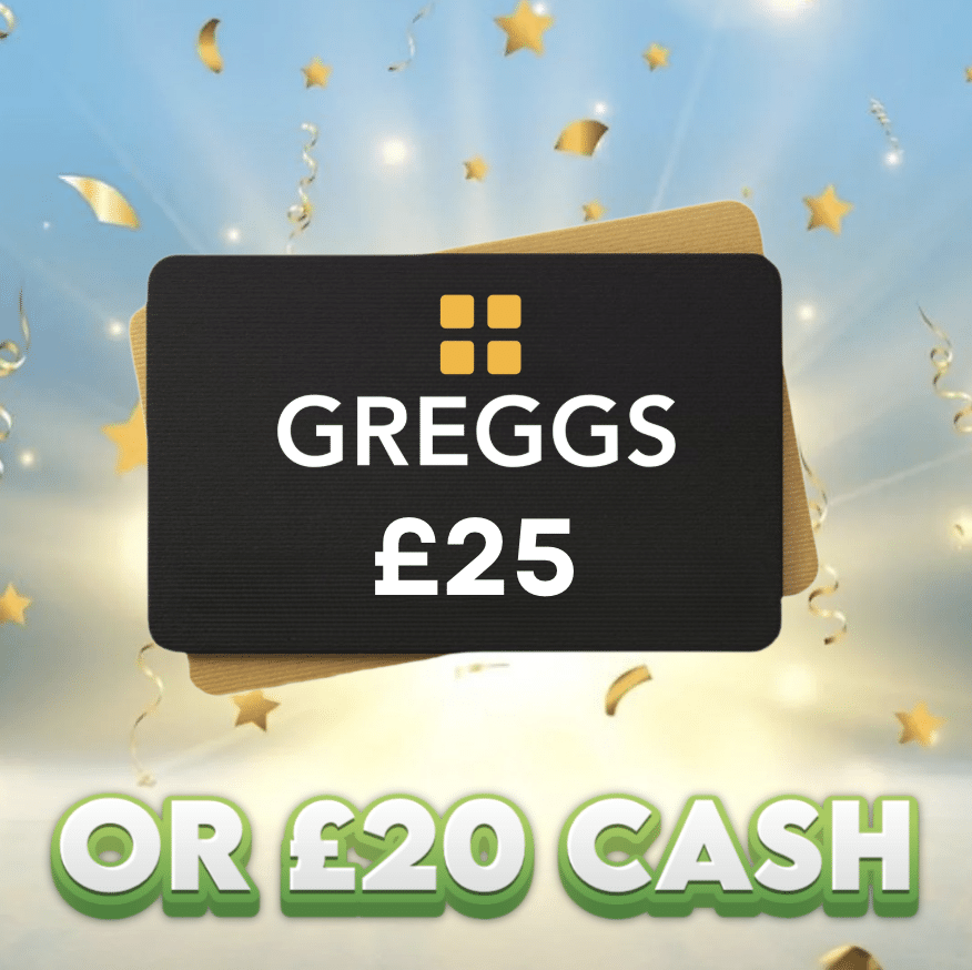 £25 Greggs Voucher OR £20 Cash